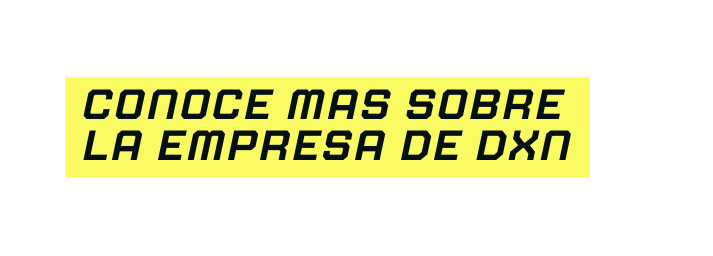 CONOCE MAS SOBRE LA EMPRESA DE DXN